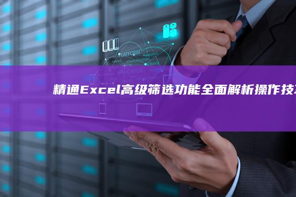 精通Excel高级筛选功能：全面解析操作技巧与实战应用